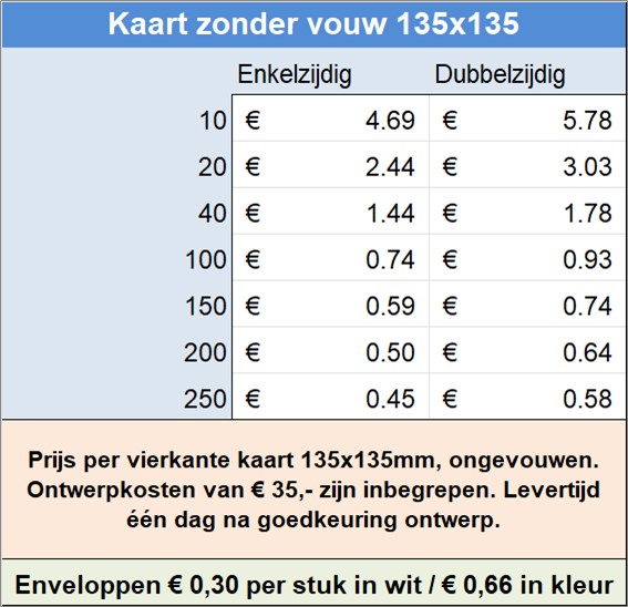 Prijs per vierkante kaart 135x135mm, ongevouwen. Ontwerpkosten van  35,- zijn inbegrepen. Levertijd n dag na goedkeuring ontwerp.
